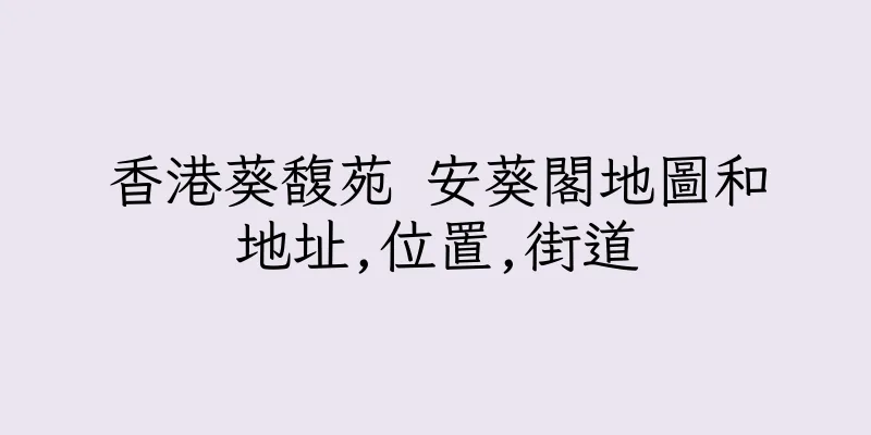 香港葵馥苑 安葵閣地圖和地址,位置,街道