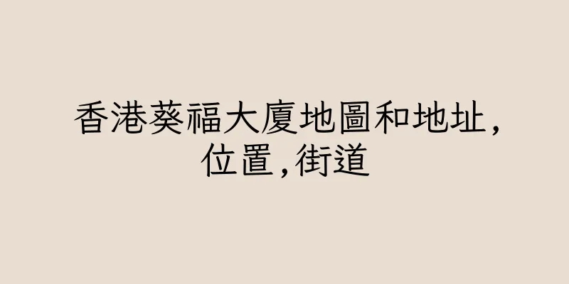 香港葵福大廈地圖和地址,位置,街道