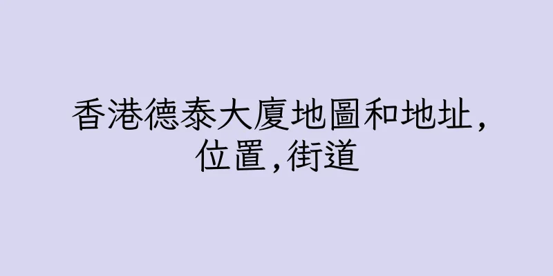 香港德泰大廈地圖和地址,位置,街道