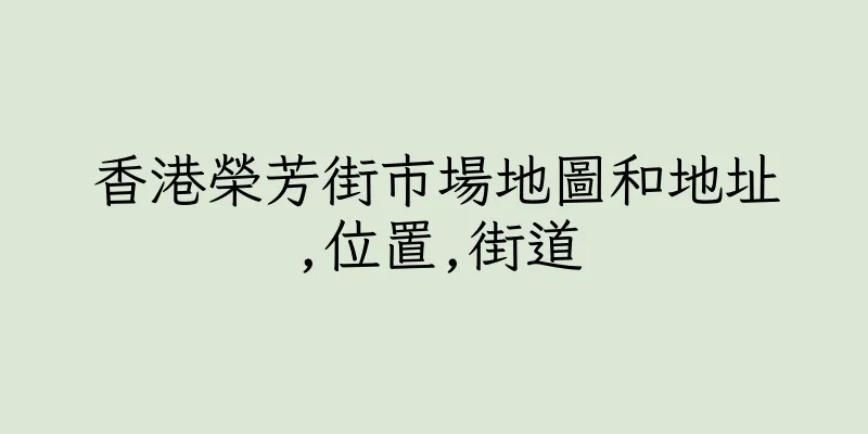 香港榮芳街市場地圖和地址,位置,街道