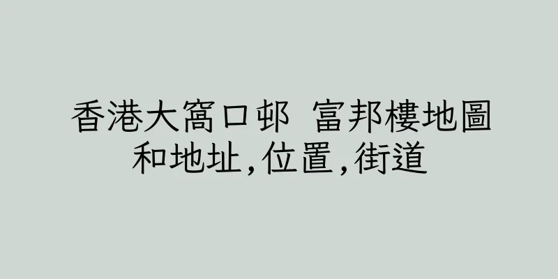 香港大窩口邨 富邦樓地圖和地址,位置,街道