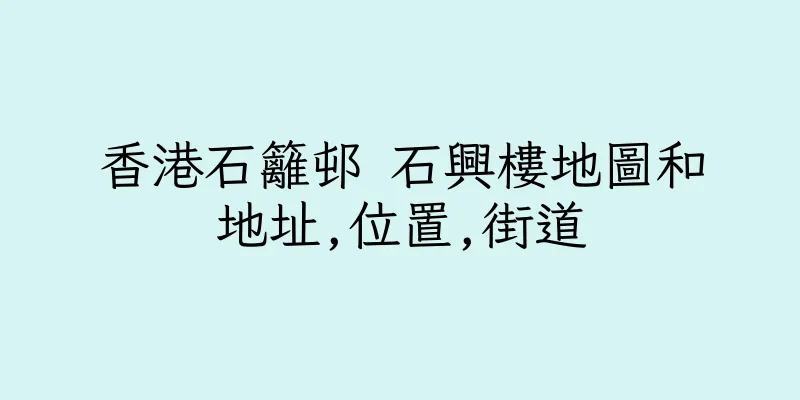 香港石籬邨 石興樓地圖和地址,位置,街道