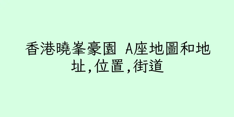 香港曉峯豪園 A座地圖和地址,位置,街道