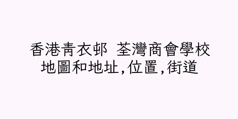 香港青衣邨 荃灣商會學校地圖和地址,位置,街道