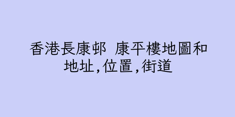 香港長康邨 康平樓地圖和地址,位置,街道