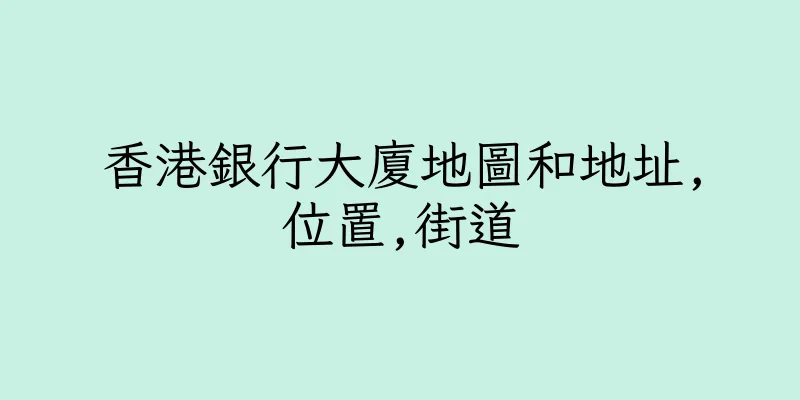 香港銀行大廈地圖和地址,位置,街道