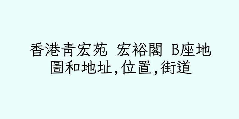 香港青宏苑 宏裕閣 B座地圖和地址,位置,街道