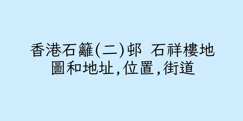 香港石籬(二)邨 石祥樓地圖和地址,位置,街道