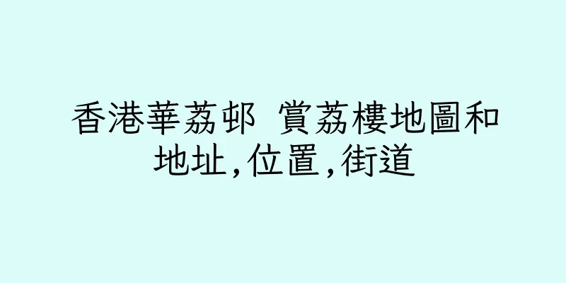 香港華荔邨 賞荔樓地圖和地址,位置,街道