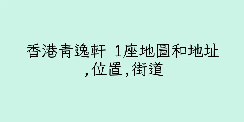 香港青逸軒 1座地圖和地址,位置,街道