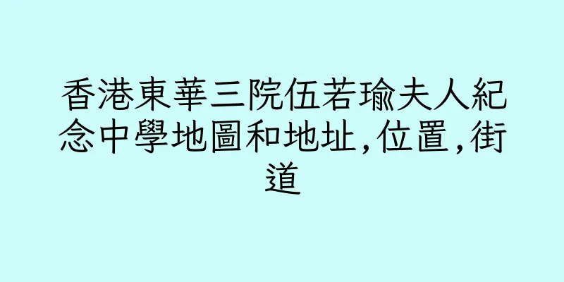 香港東華三院伍若瑜夫人紀念中學地圖和地址,位置,街道