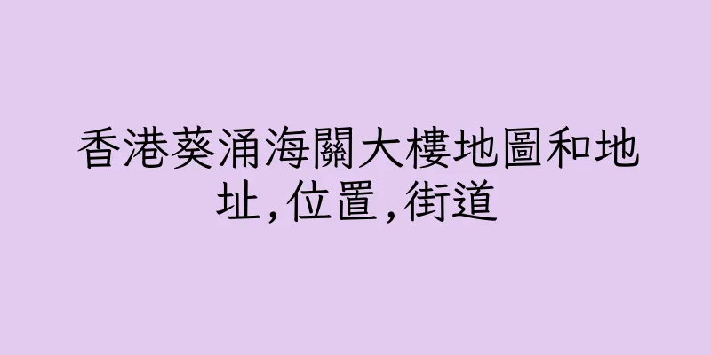 香港葵涌海關大樓地圖和地址,位置,街道