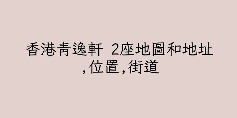 香港青逸軒 2座地圖和地址,位置,街道