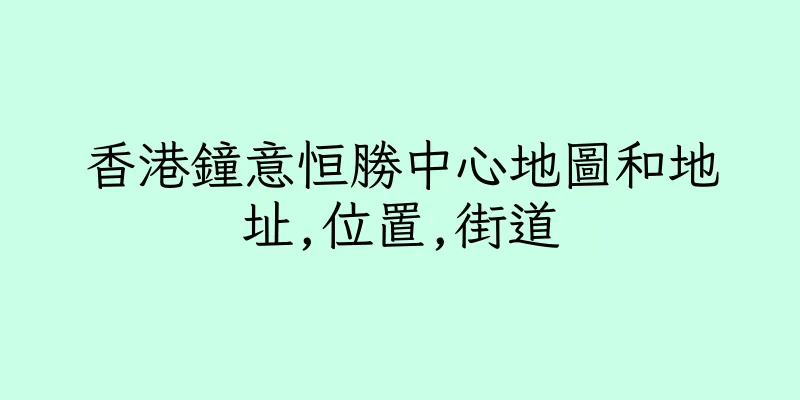 香港鐘意恒勝中心地圖和地址,位置,街道