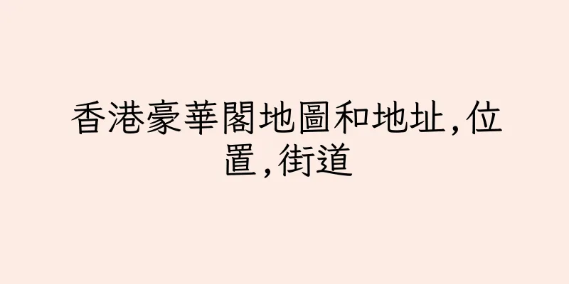香港豪華閣地圖和地址,位置,街道