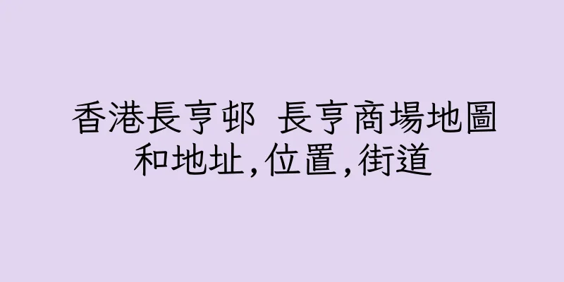 香港長亨邨 長亨商場地圖和地址,位置,街道