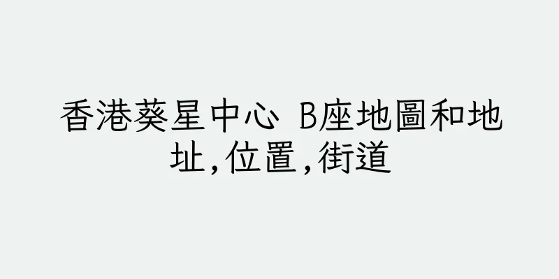 香港葵星中心 B座地圖和地址,位置,街道