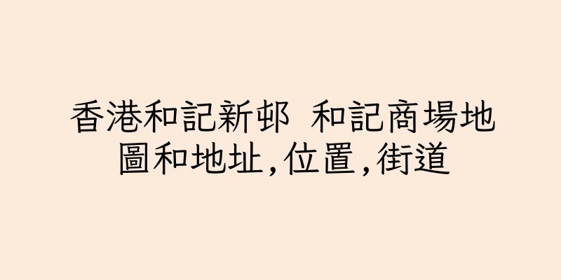 香港和記新邨 和記商場地圖和地址,位置,街道