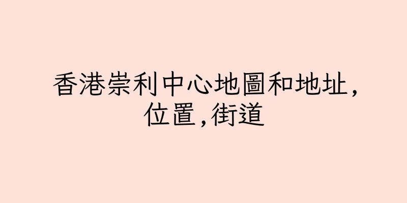 香港崇利中心地圖和地址,位置,街道