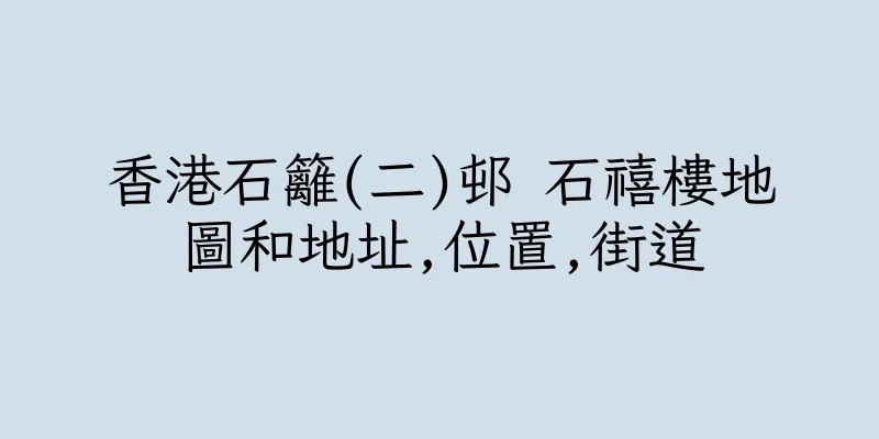 香港石籬(二)邨 石禧樓地圖和地址,位置,街道