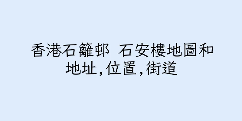 香港石籬邨 石安樓地圖和地址,位置,街道