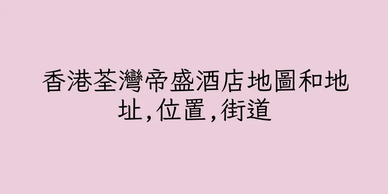 香港荃灣帝盛酒店地圖和地址,位置,街道