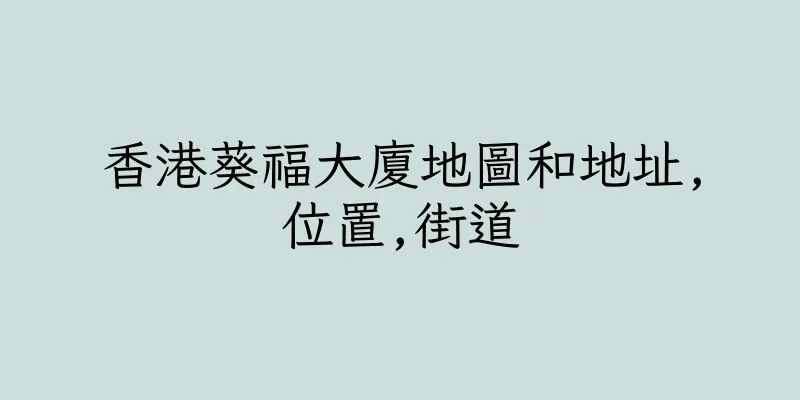 香港葵福大廈地圖和地址,位置,街道