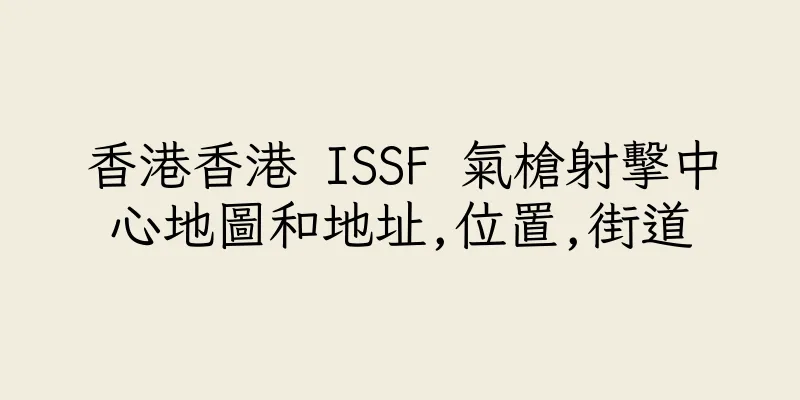 香港香港 ISSF 氣槍射擊中心地圖和地址,位置,街道