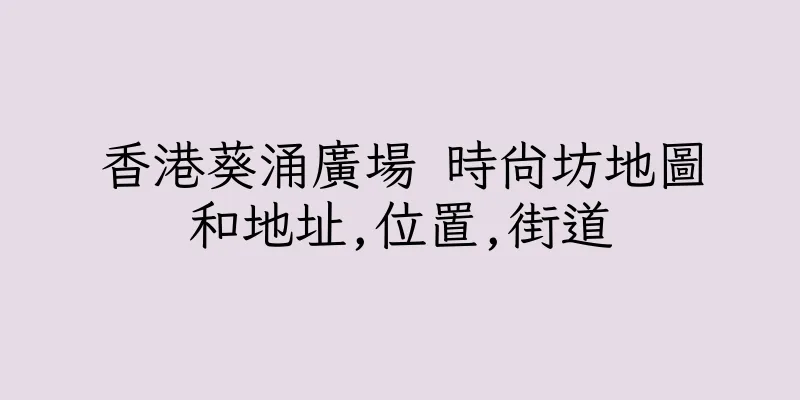 香港葵涌廣場 時尚坊地圖和地址,位置,街道