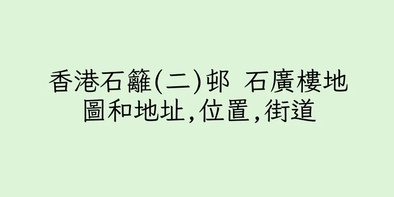 香港石籬(二)邨 石廣樓地圖和地址,位置,街道