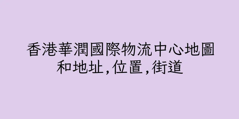 香港華潤國際物流中心地圖和地址,位置,街道