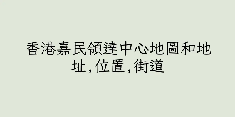 香港嘉民領達中心地圖和地址,位置,街道