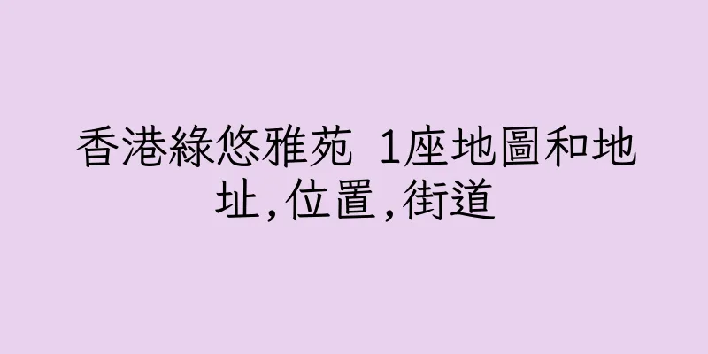 香港綠悠雅苑 1座地圖和地址,位置,街道