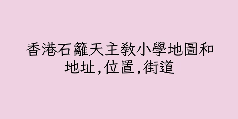 香港石籬天主教小學地圖和地址,位置,街道