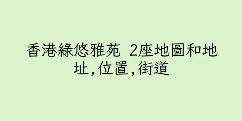 香港綠悠雅苑 2座地圖和地址,位置,街道