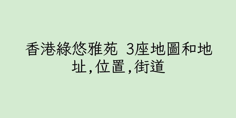 香港綠悠雅苑 3座地圖和地址,位置,街道