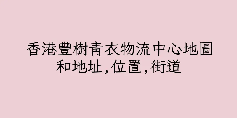 香港豐樹青衣物流中心地圖和地址,位置,街道