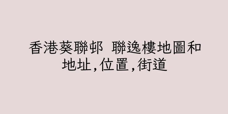 香港葵聯邨 聯逸樓地圖和地址,位置,街道