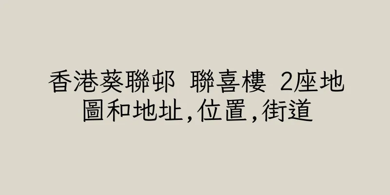 香港葵聯邨 聯喜樓 2座地圖和地址,位置,街道