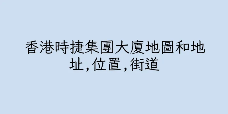 香港時捷集團大廈地圖和地址,位置,街道