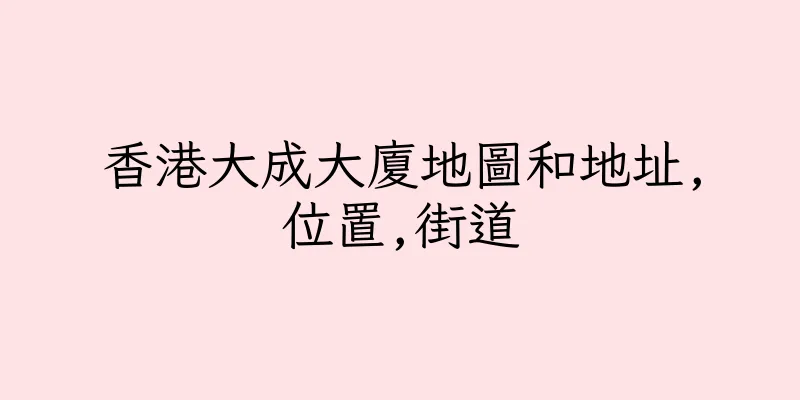 香港大成大廈地圖和地址,位置,街道