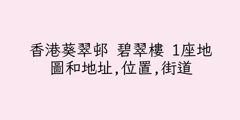 香港葵翠邨 碧翠樓 1座地圖和地址,位置,街道