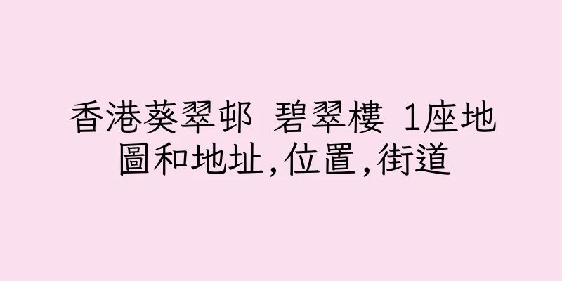 香港葵翠邨 碧翠樓 1座地圖和地址,位置,街道