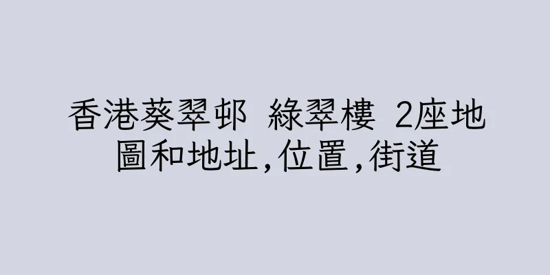 香港葵翠邨 綠翠樓 2座地圖和地址,位置,街道