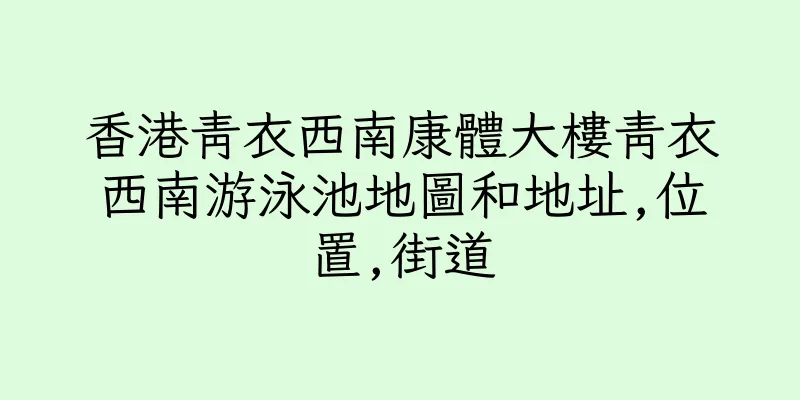 香港青衣西南康體大樓青衣西南游泳池地圖和地址,位置,街道