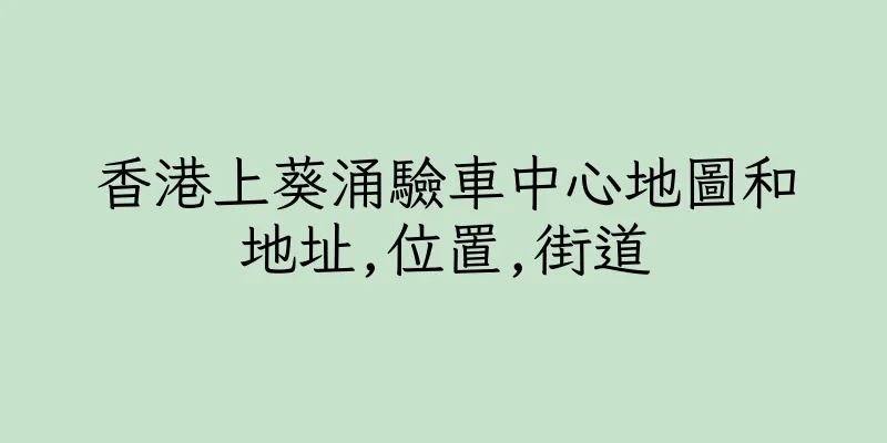 香港上葵涌驗車中心地圖和地址,位置,街道