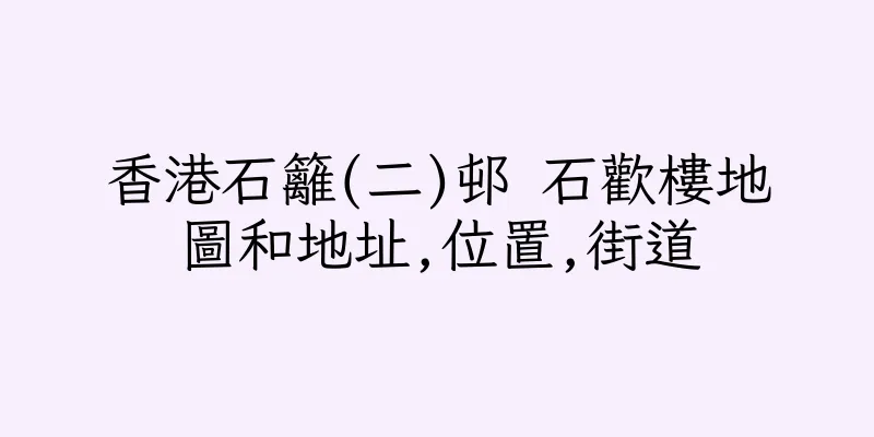 香港石籬(二)邨 石歡樓地圖和地址,位置,街道