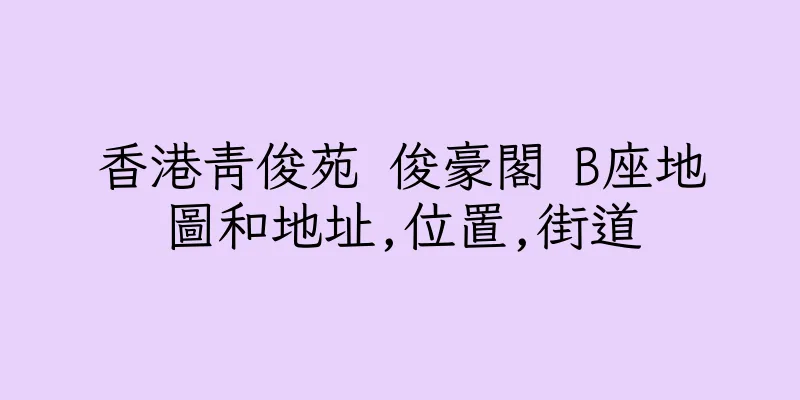 香港青俊苑 俊豪閣 B座地圖和地址,位置,街道