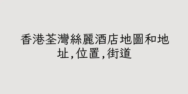 香港荃灣絲麗酒店地圖和地址,位置,街道