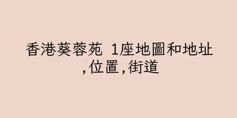 香港葵蓉苑 1座地圖和地址,位置,街道